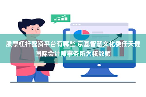 股票杠杆配资平台有哪些 京基智慧文化委任天健国际会计师事务所为核数师