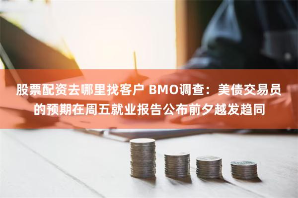 股票配资去哪里找客户 BMO调查：美债交易员的预期在周五就业报告公布前夕越发趋同