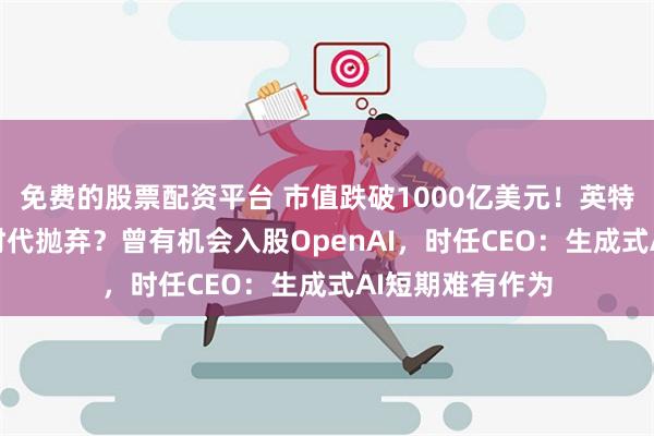 免费的股票配资平台 市值跌破1000亿美元！英特尔是如何被A