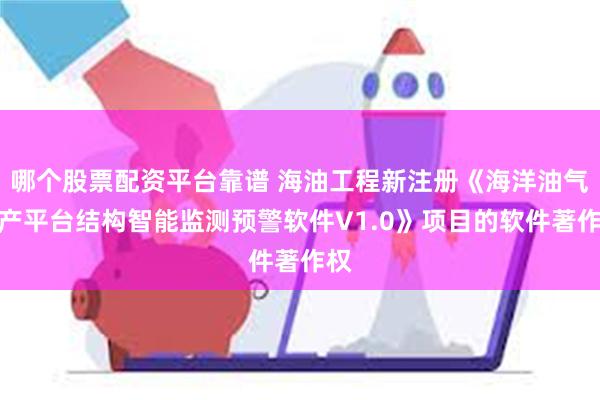 哪个股票配资平台靠谱 海油工程新注册《海洋油气生产平台结构智