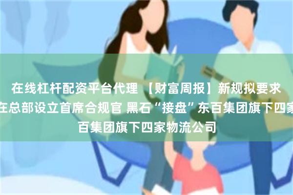 在线杠杆配资平台代理 【财富周报】新规拟要求金融机构在总部设