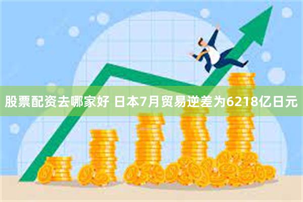 股票配资去哪家好 日本7月贸易逆差为6218亿日元