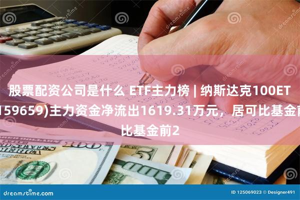 股票配资公司是什么 ETF主力榜 | 纳斯达克100ETF(