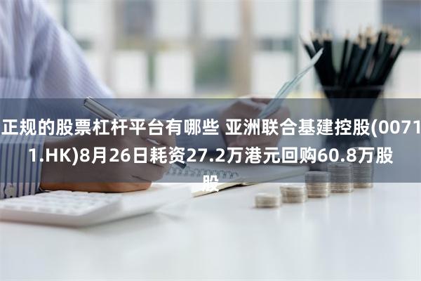 正规的股票杠杆平台有哪些 亚洲联合基建控股(00711.HK)8月26日耗资27.2万港元回购60.8万股