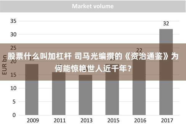 股票什么叫加杠杆 司马光编撰的《资治通鉴》为何能惊艳世人近千年？