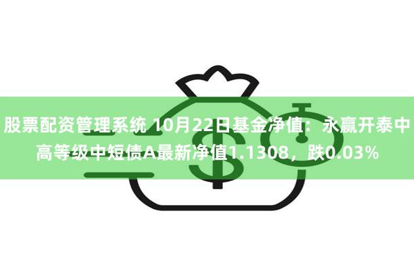 股票配资管理系统 10月22日基金净值：永赢开泰中高等级中短