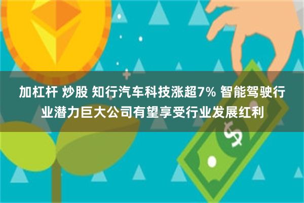 加杠杆 炒股 知行汽车科技涨超7% 智能驾驶行业潜力巨大公司