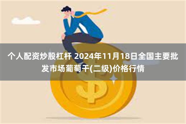 个人配资炒股杠杆 2024年11月18日全国主要批发市场葡萄