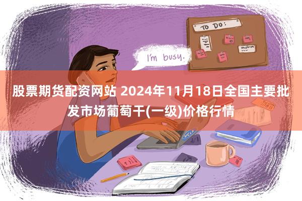 股票期货配资网站 2024年11月18日全国主要批发市场葡萄