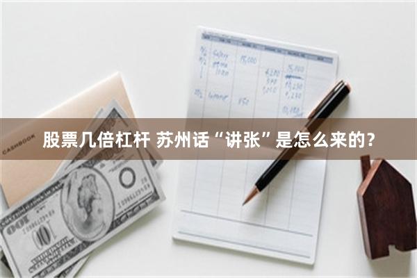 股票几倍杠杆 苏州话“讲张”是怎么来的？