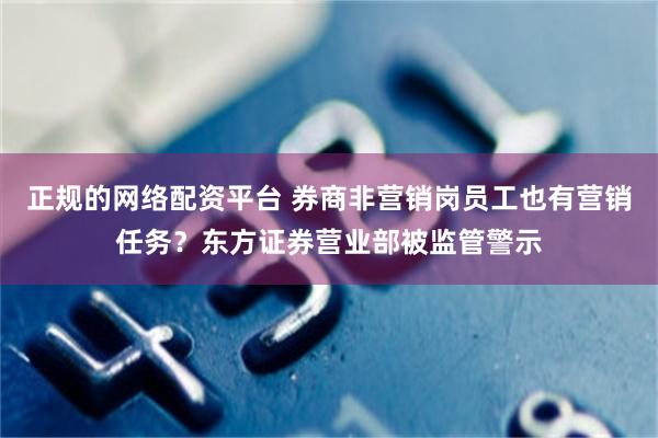 正规的网络配资平台 券商非营销岗员工也有营销任务？东方证券营