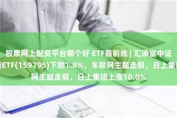 股票网上配资平台哪个好 ETF最前线 | 汇添富中证智能汽车