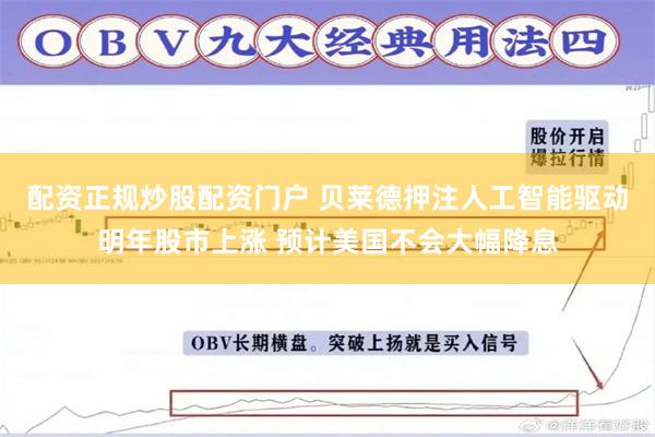 配资正规炒股配资门户 贝莱德押注人工智能驱动明年股市上涨 预计美国不会大幅降息