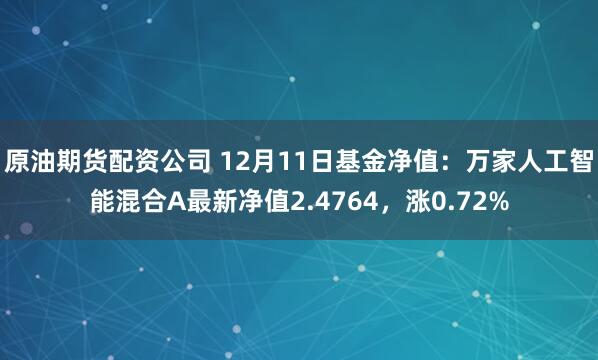 原油期货配资公司 12月11日基金净值：万家人工智能混合A最新净值2.4764，涨0.72%