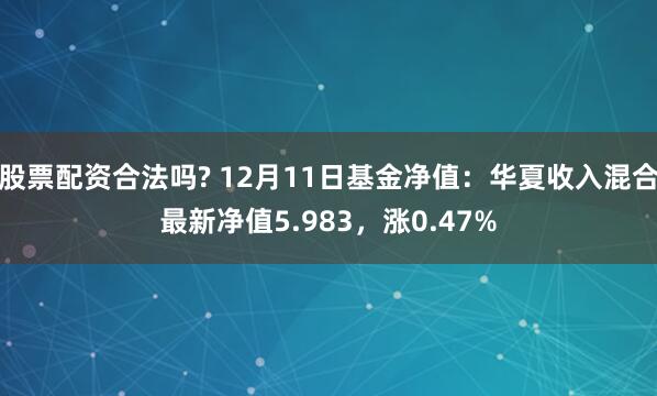 股票配资合法吗? 12月11日基金净值：华夏收入混合最新净值5.983，涨0.47%