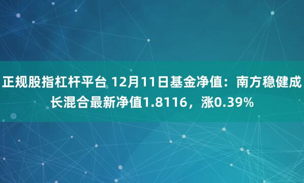 正规股指杠杆平台 12月11日基金净值：南方稳健成长混合最新净值1.8116，涨0.39%