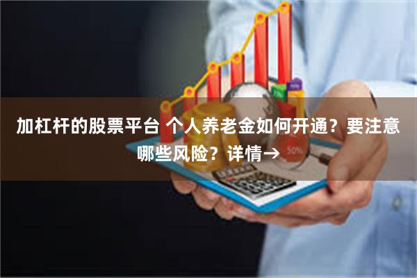 加杠杆的股票平台 个人养老金如何开通？要注意哪些风险？详情→