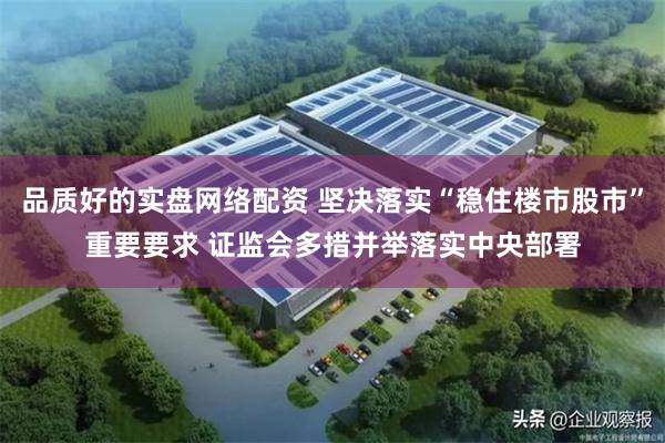 品质好的实盘网络配资 坚决落实“稳住楼市股市”重要要求 证监会多措并举落实中央部署