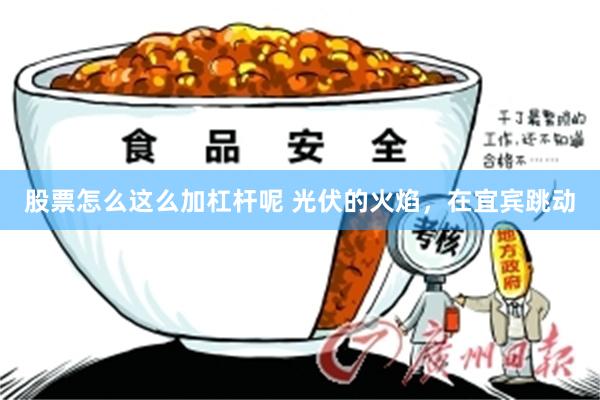 股票怎么这么加杠杆呢 光伏的火焰，在宜宾跳动