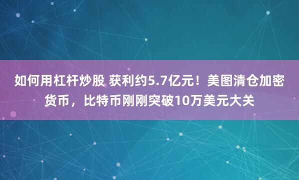 如何用杠杆炒股 获利约5.7亿元！美图清仓加密货币，比特币刚刚突破10万美元大关