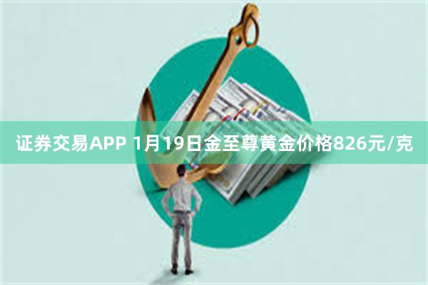 证券交易APP 1月19日金至尊黄金价格826元/克