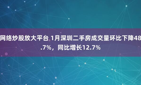 网络炒股放大平台 1月深圳二手房成交量环比下降48.7%，同比增长12.7%