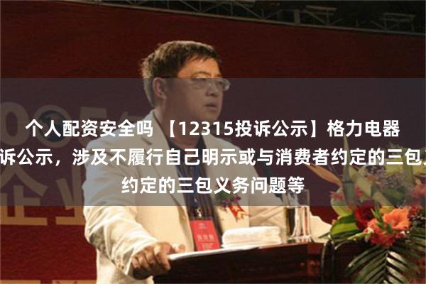 个人配资安全吗 【12315投诉公示】格力电器新增4件投诉公示，涉及不履行自己明示或与消费者约定的三包义务问题等