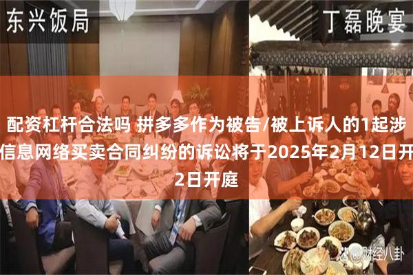 配资杠杆合法吗 拼多多作为被告/被上诉人的1起涉及信息网络买卖合同纠纷的诉讼将于2025年2月12日开庭