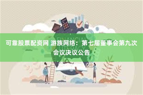 可靠股票配资网 游族网络：第七届董事会第九次会议决议公告