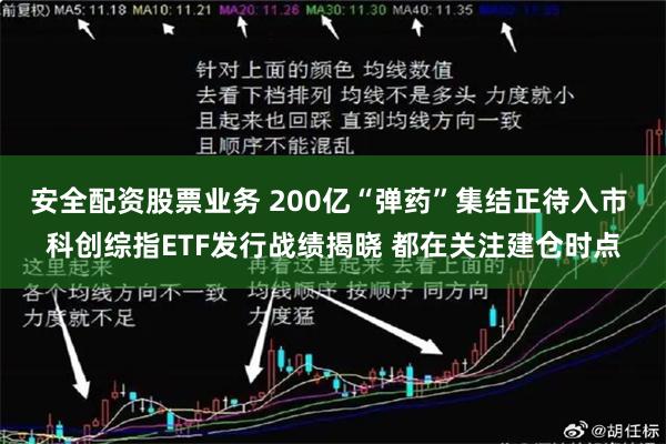 安全配资股票业务 200亿“弹药”集结正待入市 科创综指ETF发行战绩揭晓 都在关注建仓时点