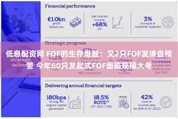 低息配资网 FOF的生存难题：又2只FOF发清盘预警 今年60只发起式FOF面临规模大考