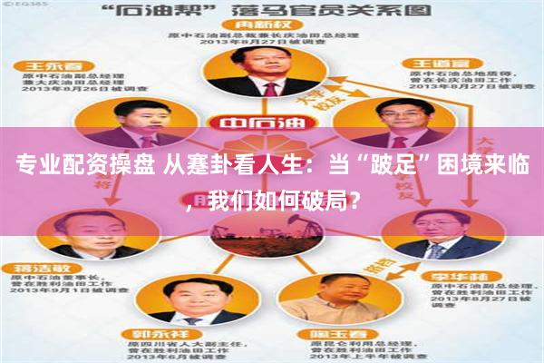 专业配资操盘 从蹇卦看人生：当“跛足”困境来临，我们如何破局？