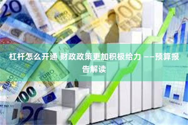 杠杆怎么开通 财政政策更加积极给力 ——预算报告解读