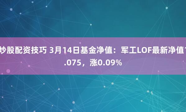 炒股配资技巧 3月14日基金净值：军工LOF最新净值1.075，涨0.09%